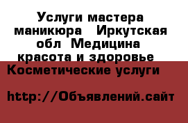 Услуги мастера маникюра - Иркутская обл. Медицина, красота и здоровье » Косметические услуги   